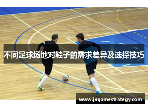 不同足球场地对鞋子的需求差异及选择技巧