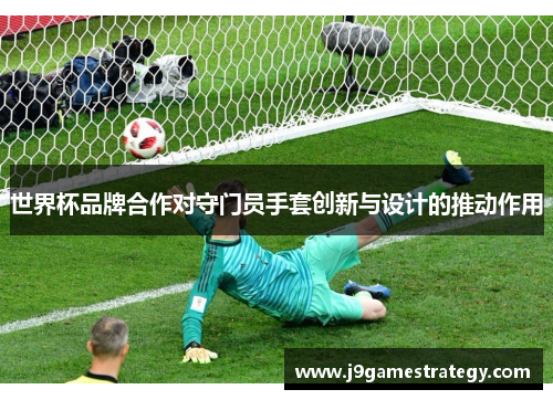 世界杯品牌合作对守门员手套创新与设计的推动作用
