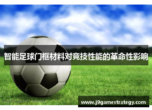 智能足球门框材料对竞技性能的革命性影响